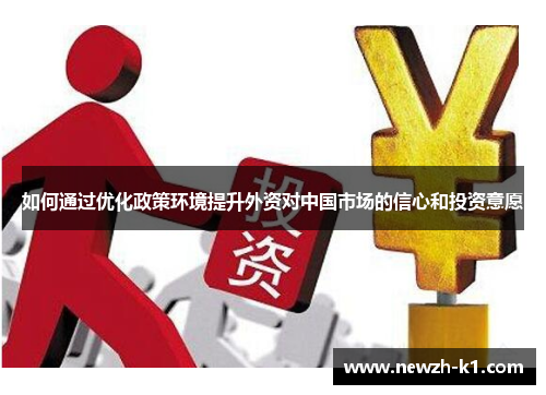 如何通过优化政策环境提升外资对中国市场的信心和投资意愿