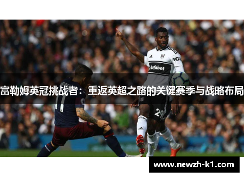 富勒姆英冠挑战者：重返英超之路的关键赛季与战略布局