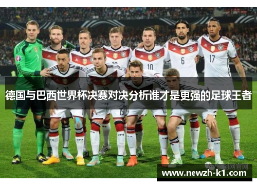 德国与巴西世界杯决赛对决分析谁才是更强的足球王者