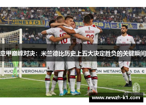 意甲巅峰对决:米兰德比历史上五大决定胜负的关键瞬间 意甲巅峰对决:米兰德比历史上五大决定胜负的关键瞬间