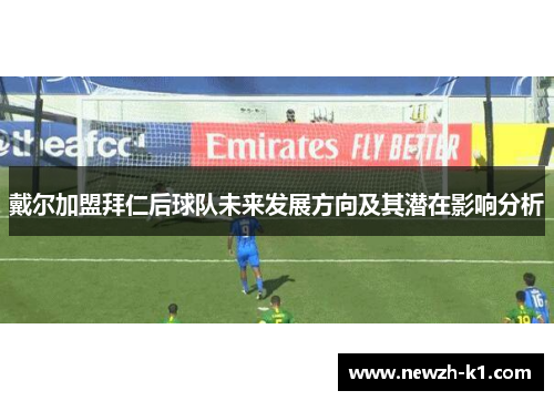 戴尔加盟拜仁后球队未来发展方向及其潜在影响分析