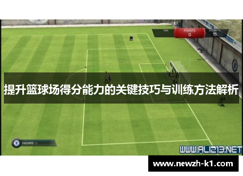提升篮球场得分能力的关键技巧与训练方法解析 提升篮球场得分能力的关键技巧与训练方法解析