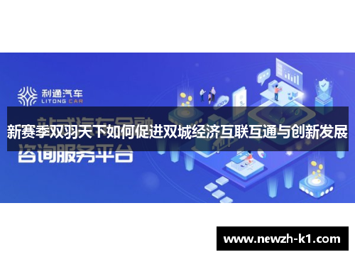 新赛季双羽天下如何促进双城经济互联互通与创新发展 新赛季双羽天下如何促进双城经济互联互通与创新发展