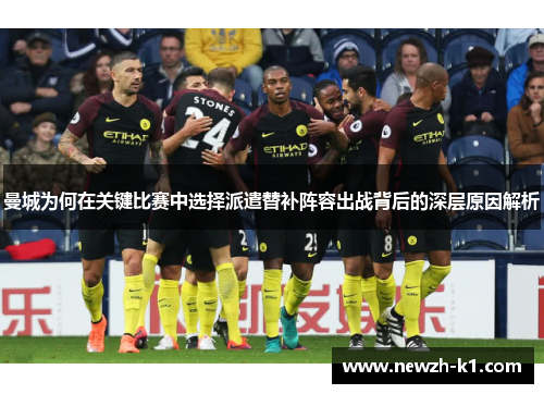 曼城为何在关键比赛中选择派遣替补阵容出战背后的深层原因解析 曼城为何在关键比赛中选择派遣替补阵容出战背后的深层原因解析