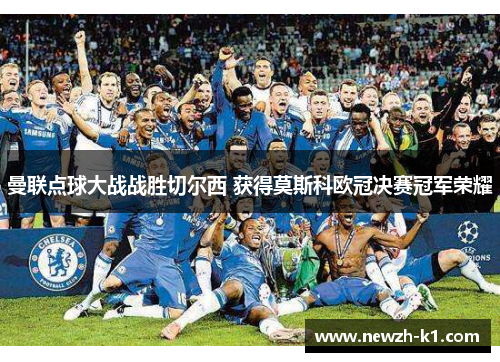 曼联点球大战战胜切尔西 获得莫斯科欧冠决赛冠军荣耀