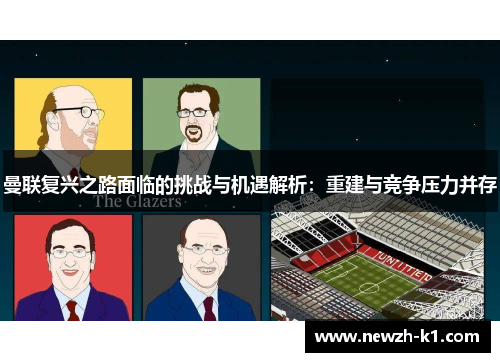 曼联复兴之路面临的挑战与机遇解析：重建与竞争压力并存