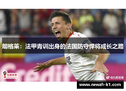 朗格莱：法甲青训出身的法国防守悍将成长之路