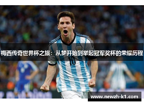 梅西传奇世界杯之旅:从梦开始到举起冠军奖杯的荣耀历程 梅西传奇世界杯之旅:从梦开始到举起冠军奖杯的荣耀历程