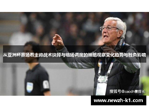 从亚洲杯赛场看主帅战术抉择与临场调度的策略观察变化趋势与胜负影响 从亚洲杯赛场看主帅战术抉择与临场调度的策略观察变化趋势与胜负影响