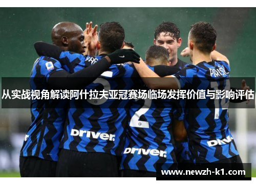 从实战视角解读阿什拉夫亚冠赛场临场发挥价值与影响评估 从实战视角解读阿什拉夫亚冠赛场临场发挥价值与影响评估