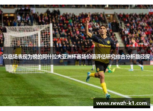 以临场表现为镜的阿什拉夫亚洲杯赛场价值评估研究综合分析路径探