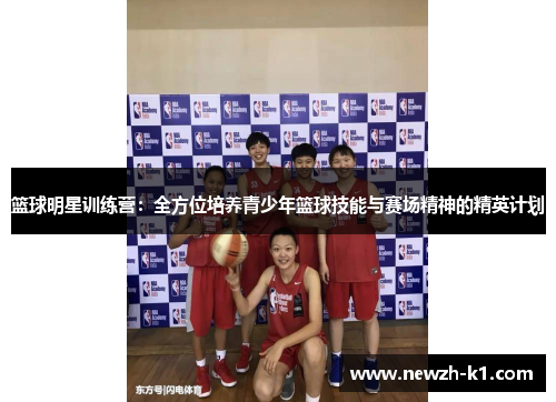 篮球明星训练营：全方位培养青少年篮球技能与赛场精神的精英计划