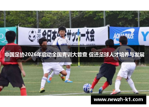 中国足协2026年启动全国青训大普查 促进足球人才培养与发展