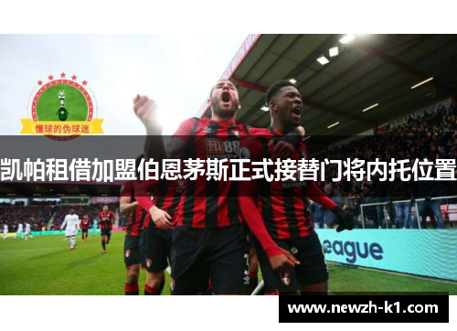 凯帕租借加盟伯恩茅斯正式接替门将内托位置 凯帕租借加盟伯恩茅斯正式接替门将内托位置