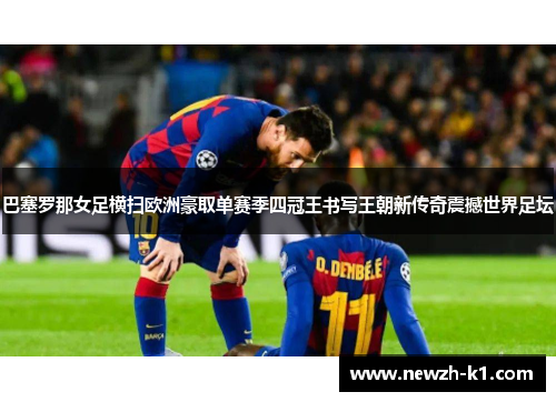 巴塞罗那女足横扫欧洲豪取单赛季四冠王书写王朝新传奇震撼世界足坛