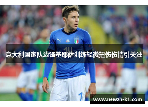 意大利国家队边锋基耶萨训练轻微扭伤伤情引关注 意大利国家队边锋基耶萨训练轻微扭伤伤情引关注