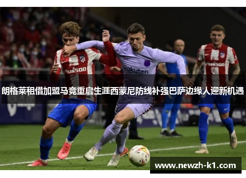 朗格莱租借加盟马竞重启生涯西蒙尼防线补强巴萨边缘人迎新机遇