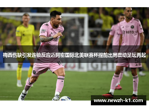 梅西伤缺引发连锁反应迈阿密国际北美联赛杯提前出局震动足坛再起 梅西伤缺引发连锁反应迈阿密国际北美联赛杯提前出局震动足坛再起