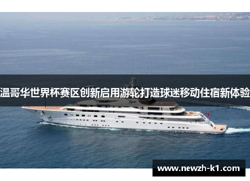 温哥华世界杯赛区创新启用游轮打造球迷移动住宿新体验