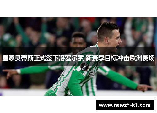 皇家贝蒂斯正式签下洛塞尔索 新赛季目标冲击欧洲赛场