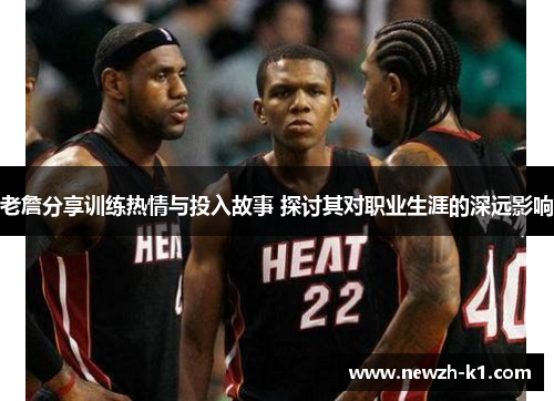 老詹分享训练热情与投入故事 探讨其对职业生涯的深远影响 老詹分享训练热情与投入故事 探讨其对职业生涯的深远影响