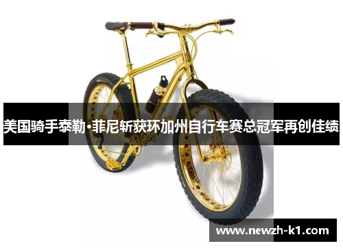 美国骑手泰勒·菲尼斩获环加州自行车赛总冠军再创佳绩