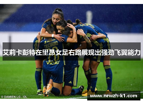 艾莉卡彭特在里昂女足右路展现出强劲飞翼能力