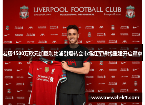 若塔4500万欧元加盟利物浦引爆转会市场红军锋线重建开启篇章