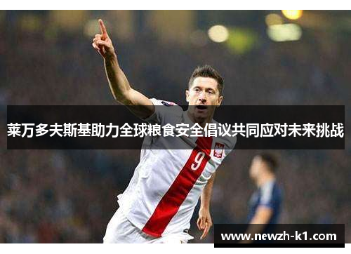 莱万多夫斯基助力全球粮食安全倡议共同应对未来挑战