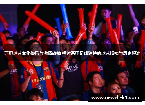 西甲球迷文化传承与激情碰撞 探讨西甲足球独特的球迷精神与历史积淀