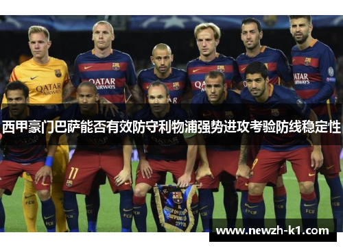 西甲豪门巴萨能否有效防守利物浦强势进攻考验防线稳定性