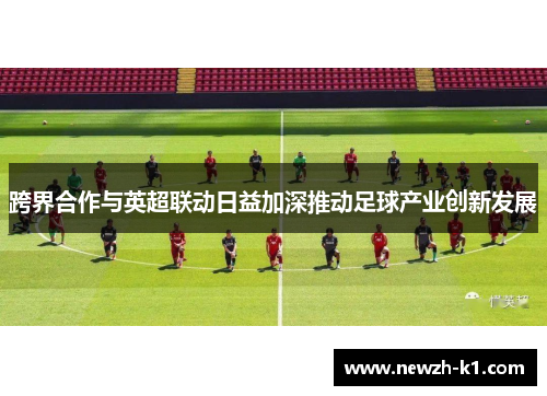 跨界合作与英超联动日益加深推动足球产业创新发展