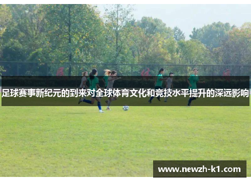 足球赛事新纪元的到来对全球体育文化和竞技水平提升的深远影响
