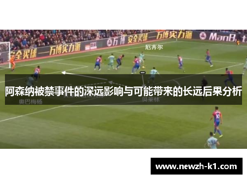 阿森纳被禁事件的深远影响与可能带来的长远后果分析