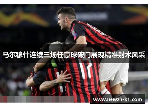 马尔穆什连续三场任意球破门展现精准射术风采 马尔穆什连续三场任意球破门展现精准射术风采