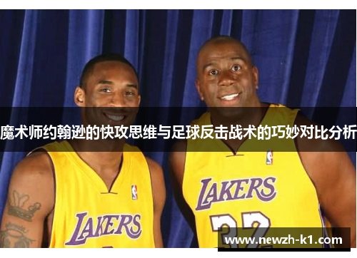 魔术师约翰逊的快攻思维与足球反击战术的巧妙对比分析