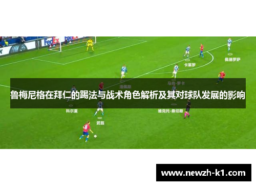 鲁梅尼格在拜仁的踢法与战术角色解析及其对球队发展的影响 鲁梅尼格在拜仁的踢法与战术角色解析及其对球队发展的影响