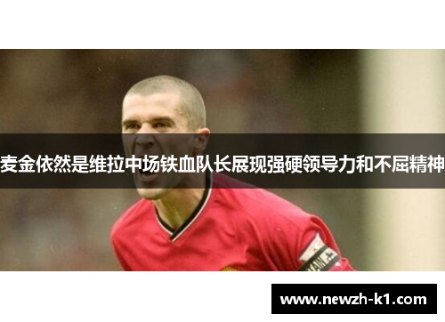 麦金依然是维拉中场铁血队长展现强硬领导力和不屈精神