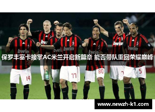 保罗丰塞卡接掌AC米兰开启新篇章 能否带队重回荣耀巅峰