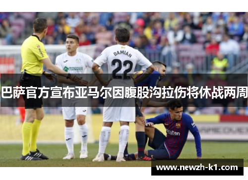 巴萨官方宣布亚马尔因腹股沟拉伤将休战两周
