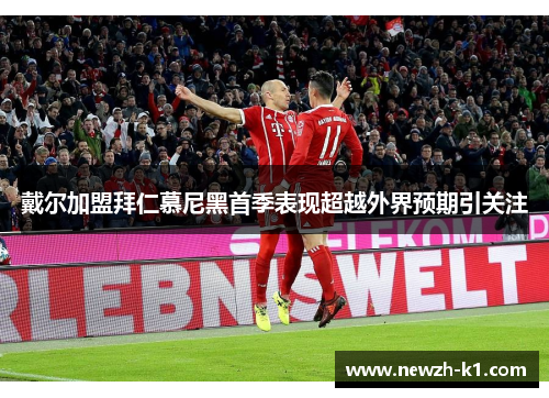 戴尔加盟拜仁慕尼黑首季表现超越外界预期引关注