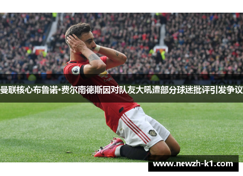 曼联核心布鲁诺·费尔南德斯因对队友大吼遭部分球迷批评引发争议