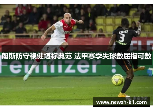 朗斯防守稳健堪称典范 法甲赛季失球数屈指可数